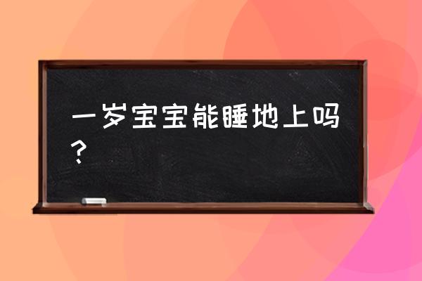 儿童睡地板上对身体有害吗 一岁宝宝能睡地上吗？