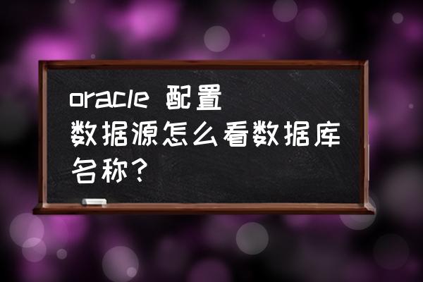 怎么看主机数据库名称 oracle 配置数据源怎么看数据库名称？