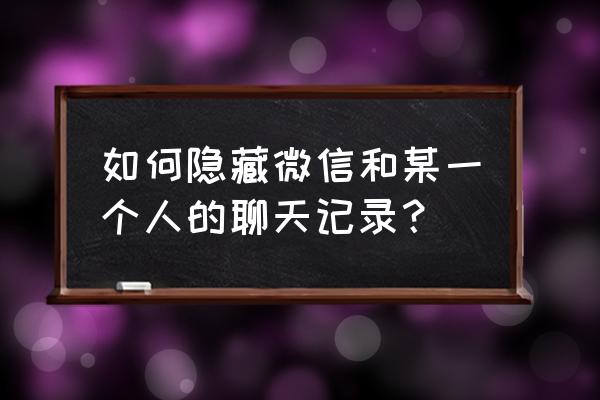 如何把与某人微信聊天隐藏 如何隐藏微信和某一个人的聊天记录？