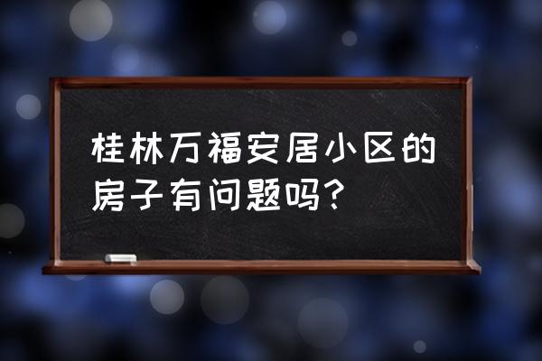 桂林万福安居小区在哪 桂林万福安居小区的房子有问题吗？