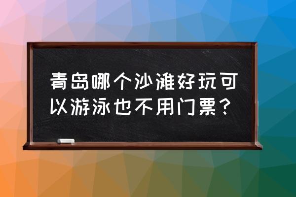 青岛的免费沙滩在哪里 青岛哪个沙滩好玩可以游泳也不用门票？