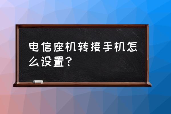 电信座机怎么转接手机号码 电信座机转接手机怎么设置？