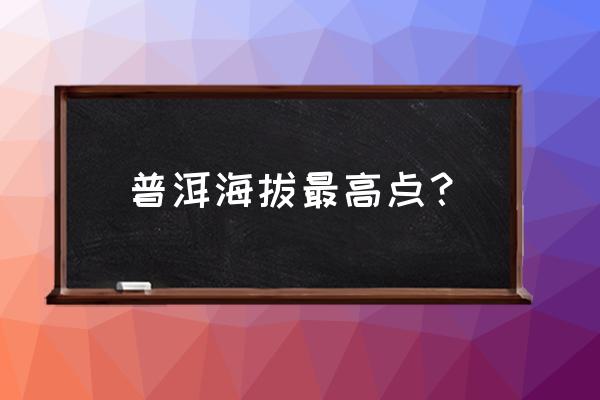 普洱最高的房子在哪里 普洱海拔最高点？