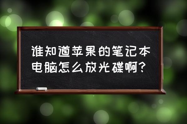 苹果电脑怎么放光碟 谁知道苹果的笔记本电脑怎么放光碟啊？