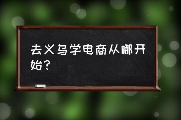 义乌哪里有电脑培训班 去义乌学电商从哪开始？