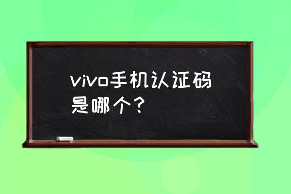 我的手机认证码是什么 vivo手机认证码是哪个？