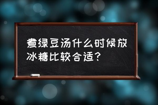 煮绿豆汤要加冰糖吗 煮绿豆汤什么时候放冰糖比较合适？