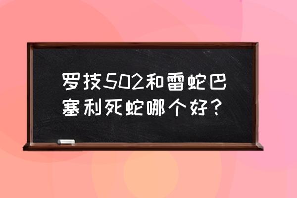 雷蛇和罗技502哪个好鼠标 罗技502和雷蛇巴塞利死蛇哪个好？