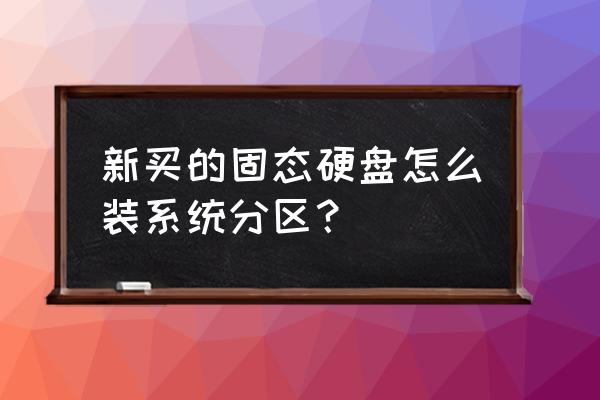 新装固态硬盘如何分盘再装系统 新买的固态硬盘怎么装系统分区？