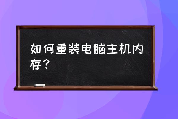 主机怎么弄内存 如何重装电脑主机内存？