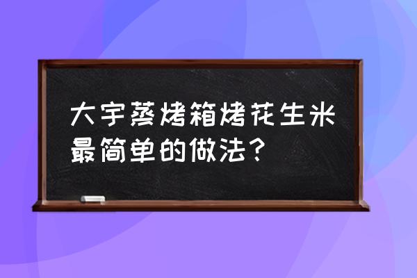 蒸烤一体机如何烤花生 大宇蒸烤箱烤花生米最简单的做法？