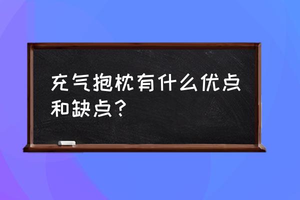 充气镇枕头好用吗 充气抱枕有什么优点和缺点？