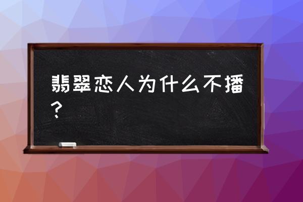 翡翠恋人为什么不播 翡翠恋人为什么不播？