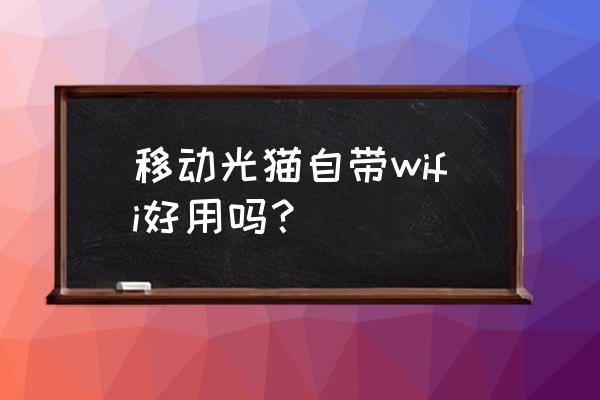 移动光猫自带无线路由器能用吗 移动光猫自带wifi好用吗？