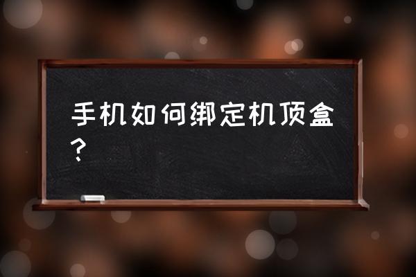 机顶盒怎么同步手机助手 手机如何绑定机顶盒？