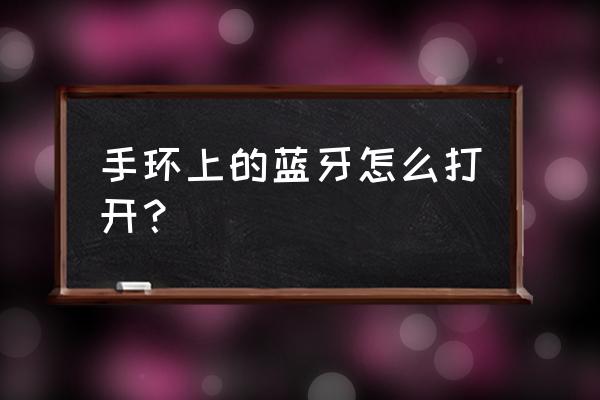 怎样开启手环蓝牙耳机 手环上的蓝牙怎么打开？