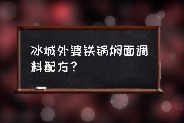 沈阳冰城外婆铁锅焖面好吃吗 冰城外婆铁锅焖面调料配方？