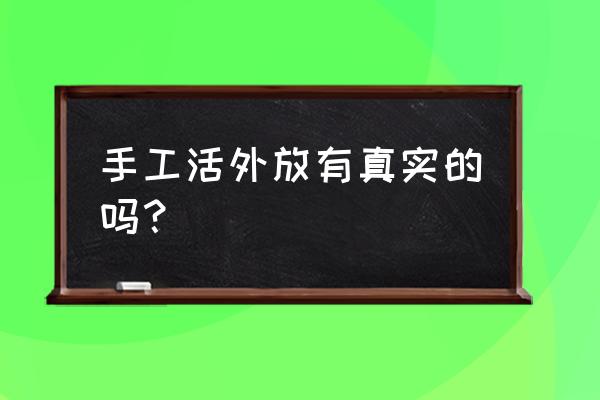 浙江绍兴柯桥有手工活外发吗 手工活外放有真实的吗？