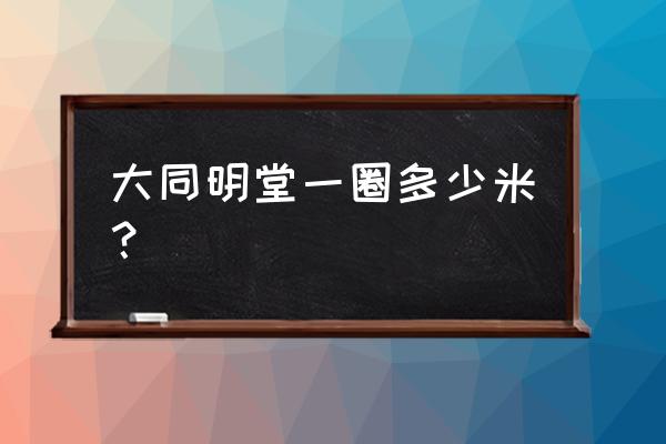 大同明堂早茶好不好 大同明堂一圈多少米？