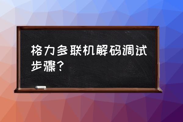 格力多联机怎样调试 格力多联机解码调试步骤？