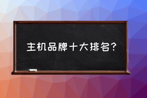 游戏主机哪个牌子可以 主机品牌十大排名？