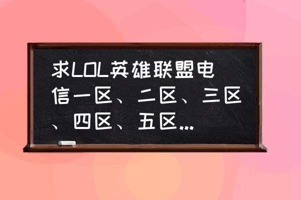 lol电信5区叫什么名字 求LOL英雄联盟电信一区、二区、三区、四区、五区分别对应的名称？