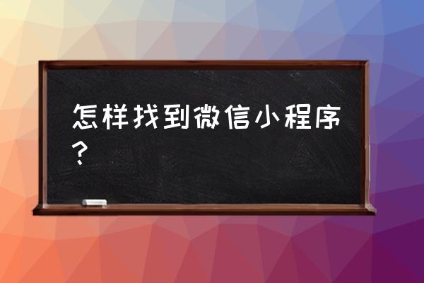 微信小程序哪里找到 怎样找到微信小程序？