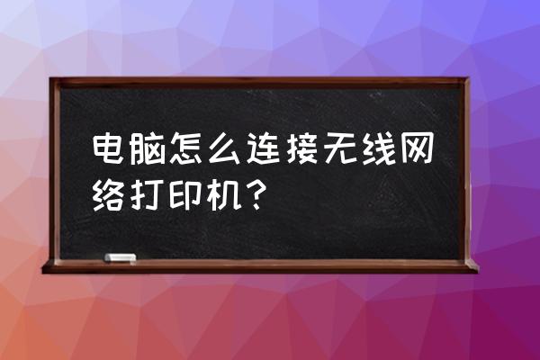 如何添加无限打印机 电脑怎么连接无线网络打印机？