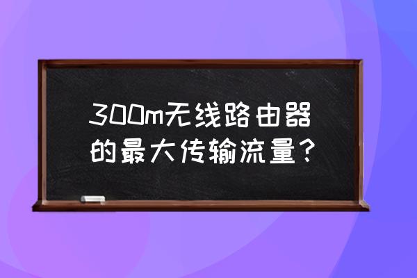 无线路由器几kb流量 300m无线路由器的最大传输流量？