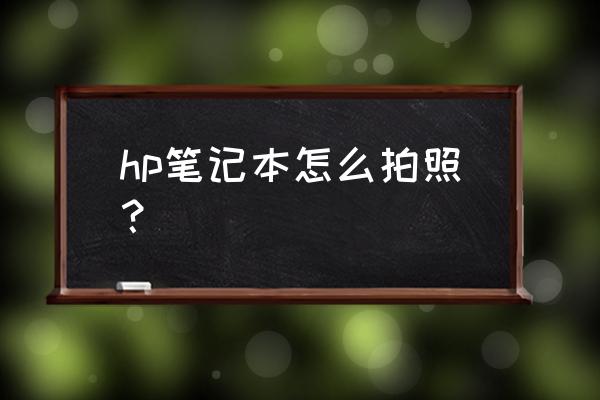 惠普笔记本如何添加相机功能吗 hp笔记本怎么拍照？