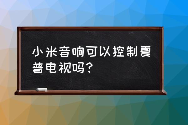 小爱同学能不能控制夏普电视 小米音响可以控制夏普电视吗？