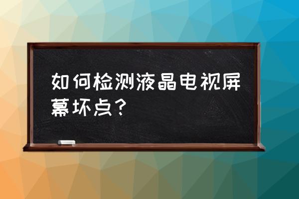 长虹电视怎样查看屏幕坏点 如何检测液晶电视屏幕坏点？