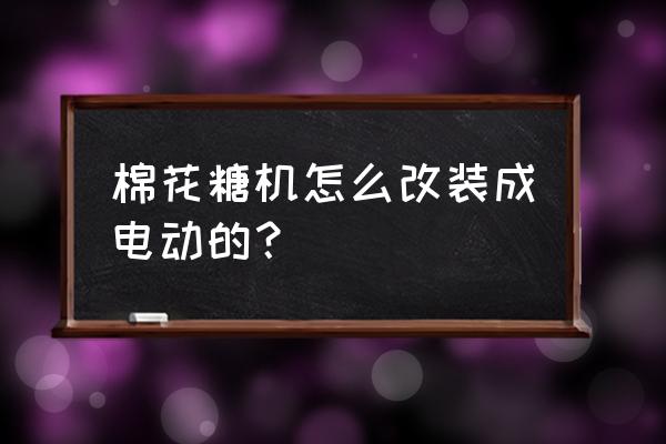 如何自制棉花糖机简单 棉花糖机怎么改装成电动的？