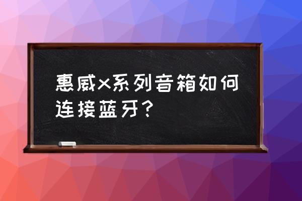 惠威音箱如何蓝牙连接电脑 惠威x系列音箱如何连接蓝牙？