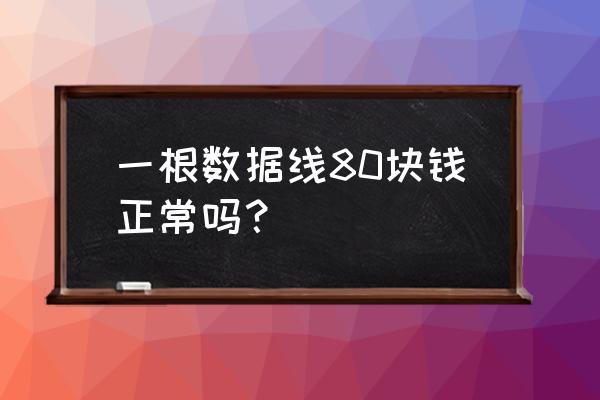 手机充电器电线多少钱 一根数据线80块钱正常吗？