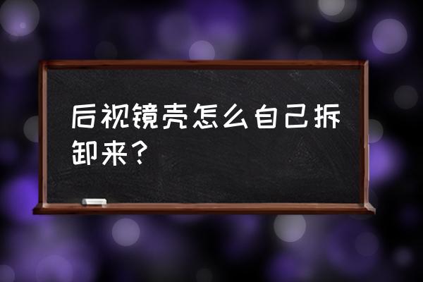 领克01后视镜外壳怎么拆解 后视镜壳怎么自己拆卸来？