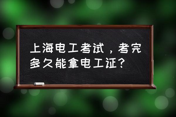 上海电工中级竞赛合格后几时拿证 上海电工考试，考完多久能拿电工证？