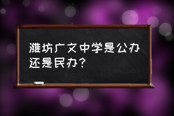 潍坊有哪些新初中 潍坊广文中学是公办还是民办？