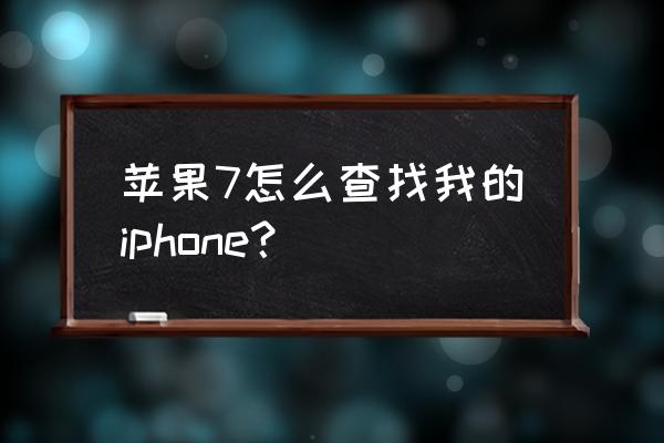 苹果7手机怎么找回手机 苹果7怎么查找我的iphone？