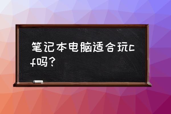 笔记本电脑能不能玩cf 笔记本电脑适合玩cf吗？