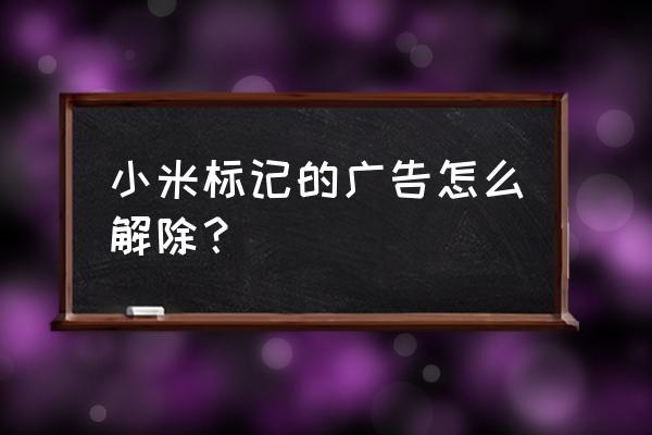 如何消除小米手机广告插件 小米标记的广告怎么解除？