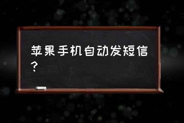 苹果手机自动发消息吗 苹果手机自动发短信？