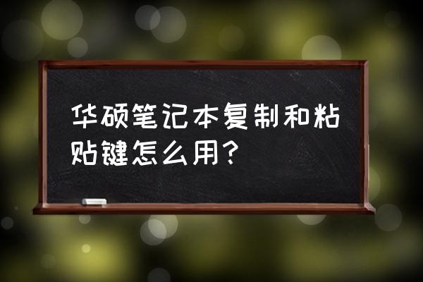 笔记本电脑部分复制粘贴怎么用 华硕笔记本复制和粘贴键怎么用？