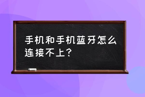 蓝牙怎么配对不上手机 手机和手机蓝牙怎么连接不上？