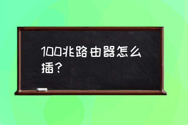 百兆路由器怎么插 100兆路由器怎么插？