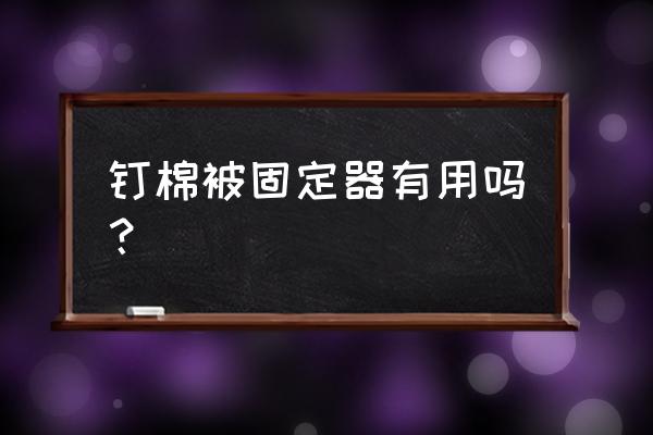 定被神器会弄破被子吗 钉棉被固定器有用吗？