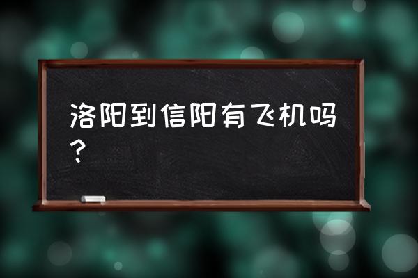 什么时候有成都直飞信阳的航班 洛阳到信阳有飞机吗？