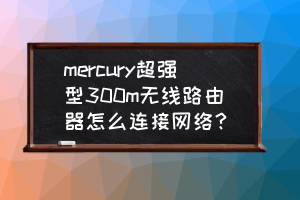 如何使用mercury无线路由器 mercury超强型300m无线路由器怎么连接网络？