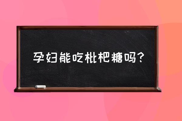 枇杷蒸冰糖孕妇能吃吗 孕妇能吃枇杷糖吗？