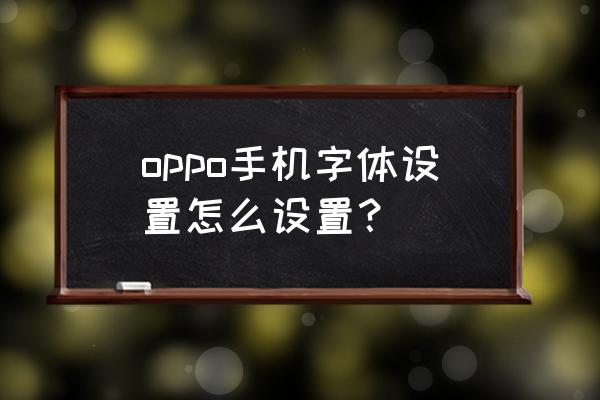 oppok3怎么调字体粗细 oppo手机字体设置怎么设置？